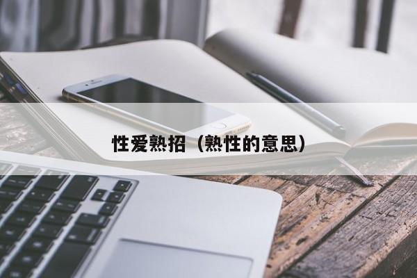 性爱熟招(熟性的意思)