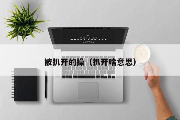 被扒开的操(扒开啥意思)