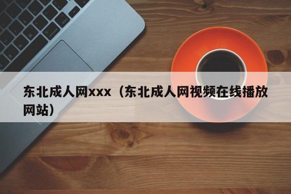 东北成人网xxx(东北成人网视频在线播放网站)