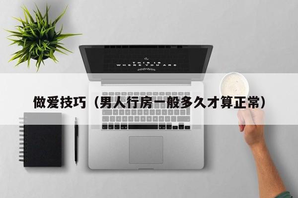 做爱技巧(男人行房一般多久才算正常)