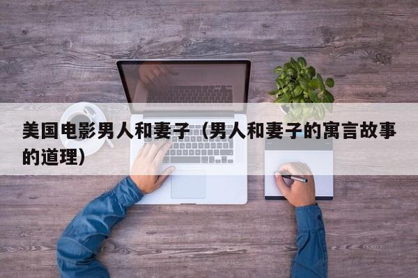 美国电影男人和妻子(男人和妻子的寓言故事的道理)