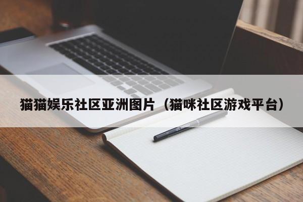 猫猫娱乐社区亚洲图片(猫咪社区游戏平台)