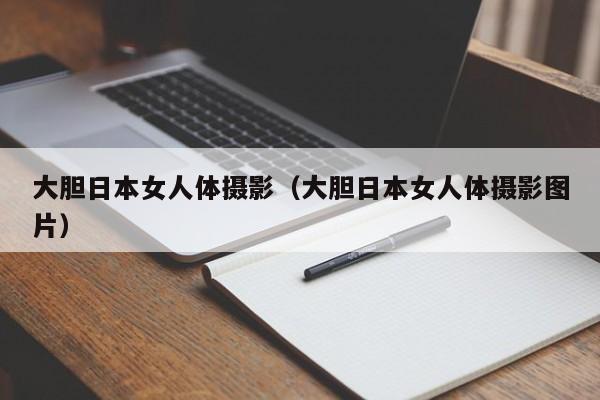 大胆日本女人体摄影(大胆日本女人体摄影图片)