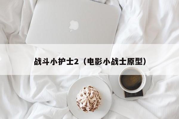 战斗小护士2(电影小战士原型)
