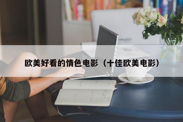 欧美好看的情色电影(十佳欧美电影)