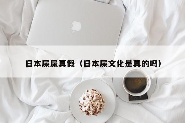 日本屎尿真假(日本屎文化是真的吗)