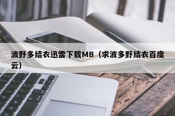 波野多结衣迅雷下载MB(求波多野结衣百度云)