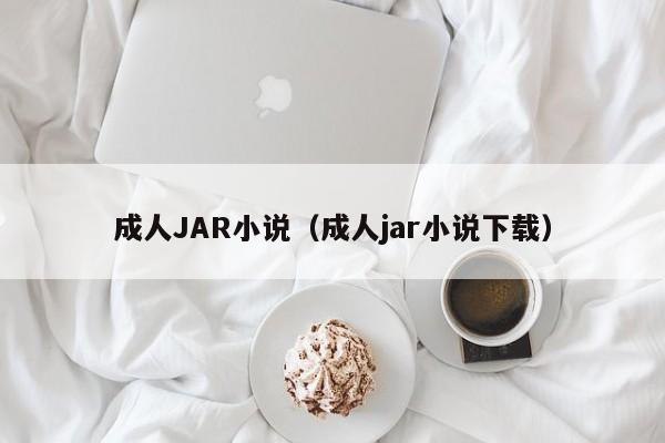 成人JAR小说(成人jar小说下载)