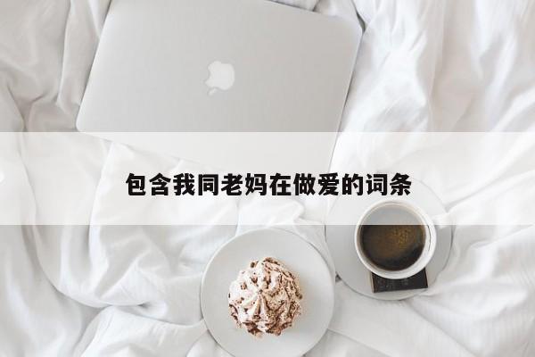 包含我同老妈在做爱的词条