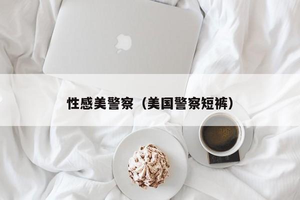 性感美警察(美国警察短裤)
