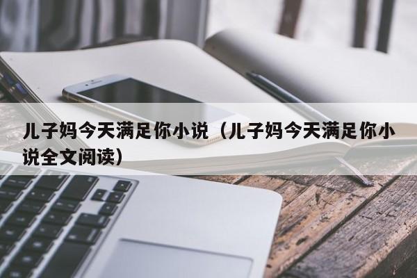 儿子妈今天满足你小说(儿子妈今天满足你小说全文阅读)