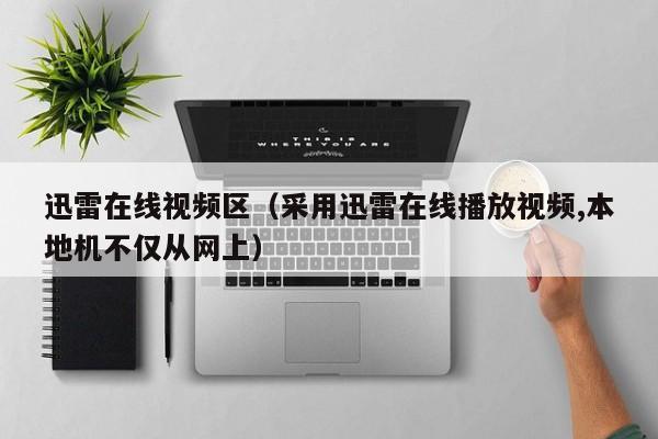 迅雷在线视频区(采用迅雷在线播放视频,本地机不仅从网上)