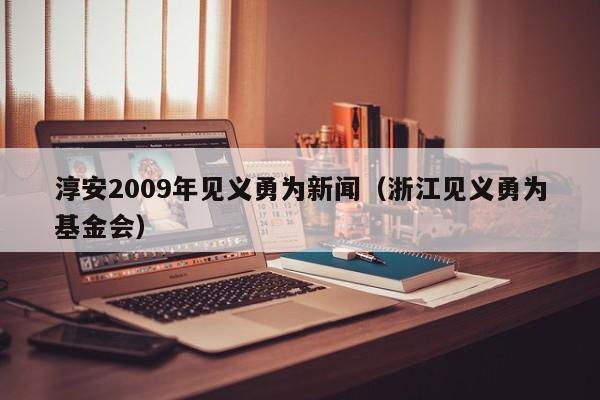 淳安2009年见义勇为新闻(浙江见义勇为基金会)