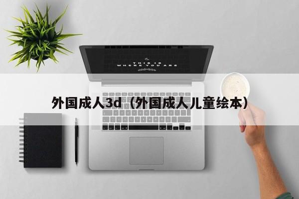 外国成人3d(外国成人儿童绘本)