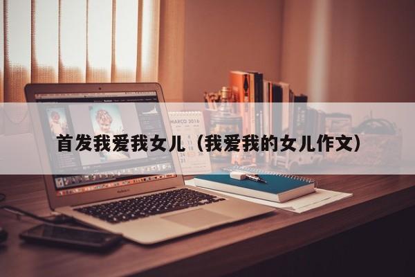 首发我爱我女儿(我爱我的女儿作文)