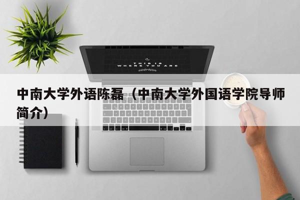 中南大学外语陈磊(中南大学外国语学院导师简介)