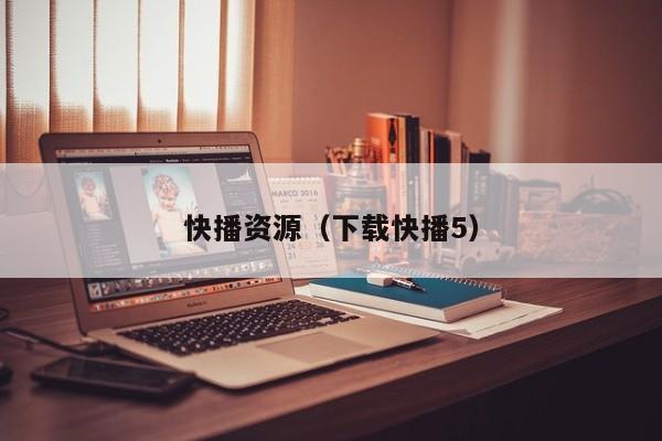 快播资源(下载快播5)