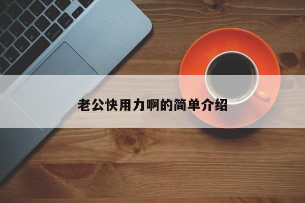 老公快用力啊的简单介绍