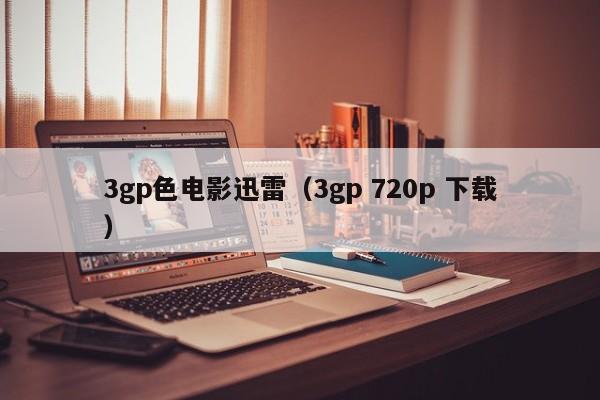 3gp色电影迅雷(3gp 720p 下载)