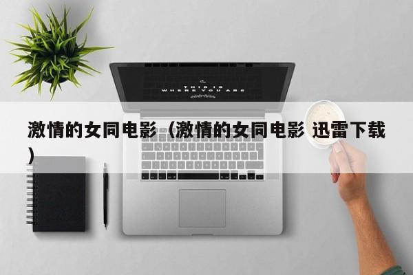 激情的女同电影(激情的女同电影 迅雷下载)