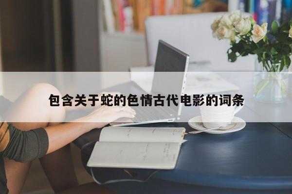 包含关于蛇的色情古代电影的词条