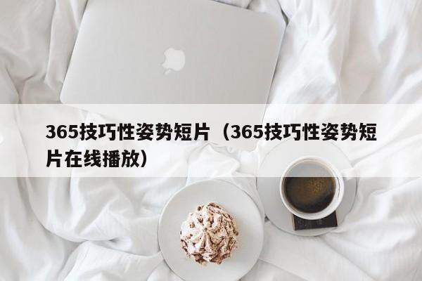 365技巧性姿势短片(365技巧性姿势短片在线播放)