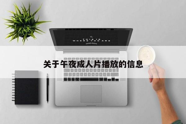 关于午夜成人片播放的信息
