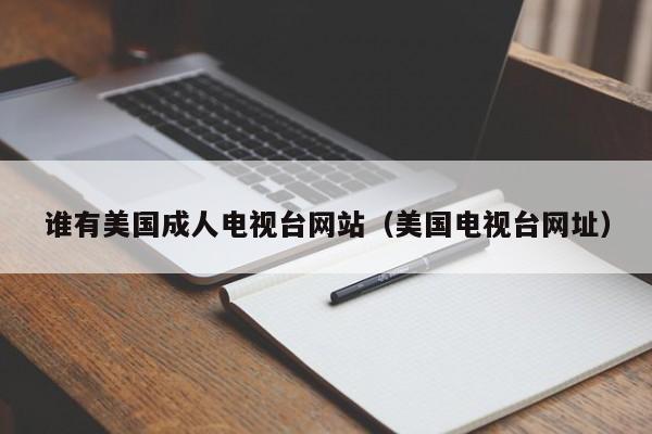 谁有美国成人电视台网站(美国电视台网址)