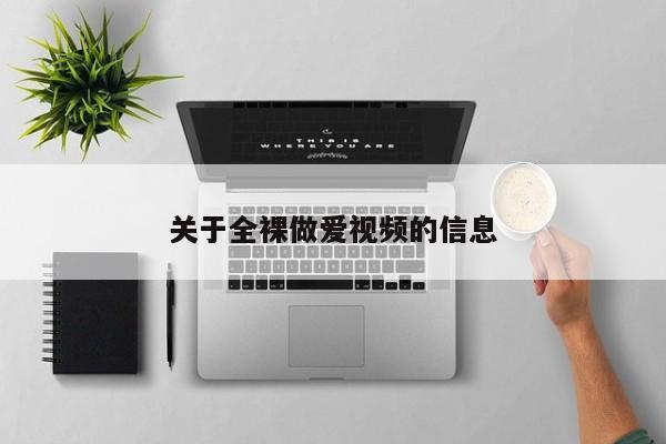 关于全裸做爱视频的信息