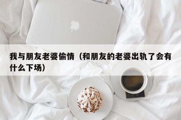 我与朋友老婆偷情(和朋友的老婆出轨了会有什么下场)