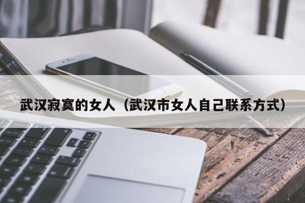 武汉寂寞的女人(武汉市女人自己联系方式)
