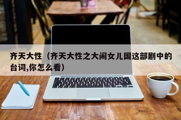 齐天大性(齐天大性之大闹女儿国这部剧中的台词,你怎么看)