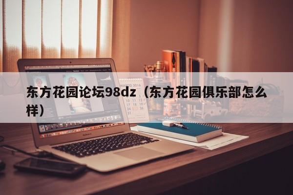 东方花园论坛98dz(东方花园俱乐部怎么样)