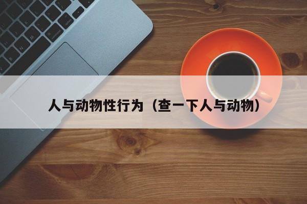 人与动物性行为(查一下人与动物)