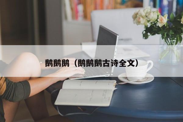 鹅鹅鹅(鹅鹅鹅古诗全文)