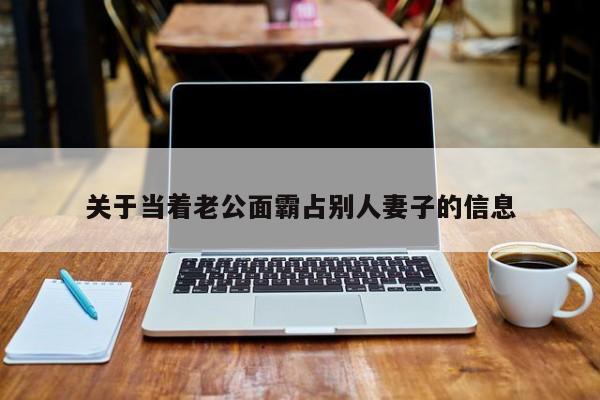关于当着老公面霸占别人妻子的信息