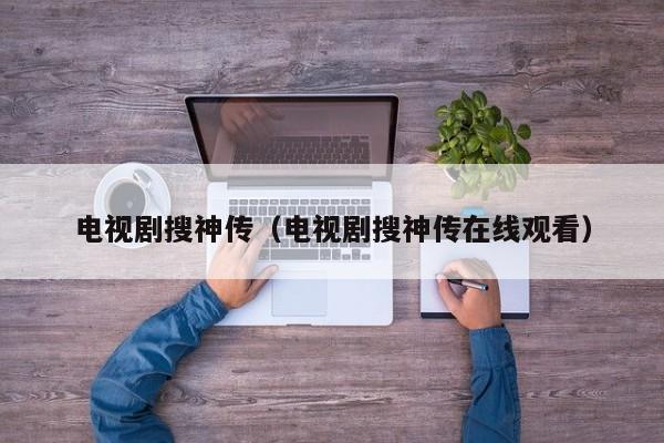电视剧搜神传(电视剧搜神传在线观看)