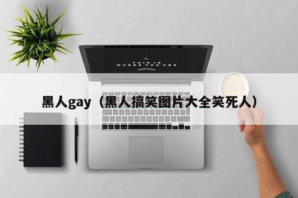 黑人gay(黑人搞笑图片大全笑死人)