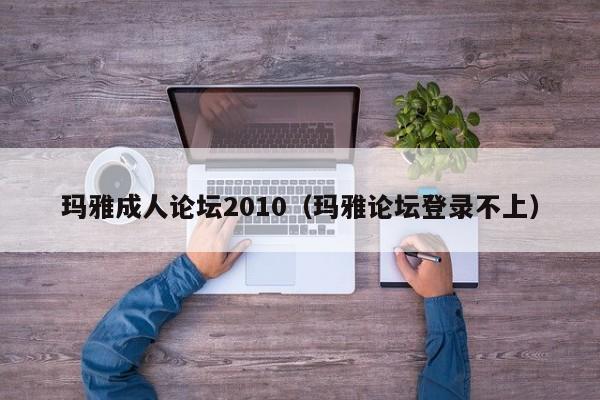 玛雅成人论坛2010(玛雅论坛登录不上)