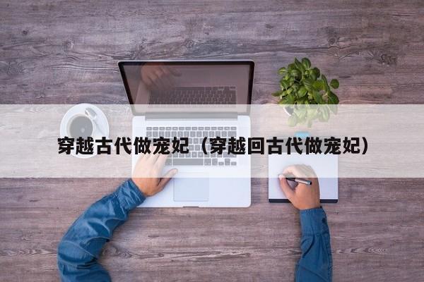 穿越古代做宠妃(穿越回古代做宠妃)