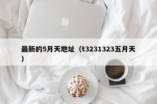 最新的5月天地址(t3231323五月天)