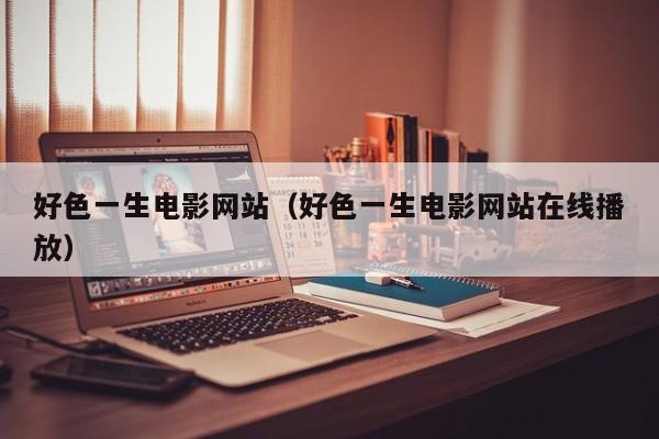 好色一生电影网站(好色一生电影网站在线播放)