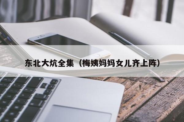 东北大炕全集(梅姨妈妈女儿齐上阵)