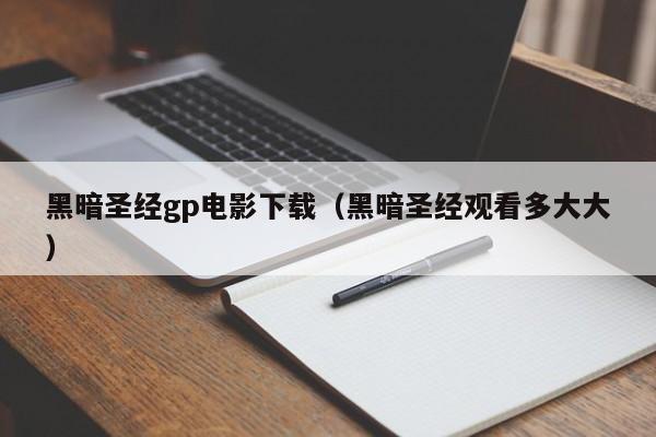 黑暗圣经gp电影下载(黑暗圣经观看多大大)