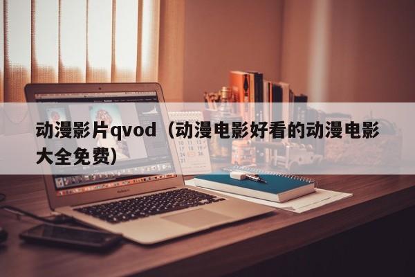 动漫影片qvod(动漫电影好看的动漫电影大全免费)