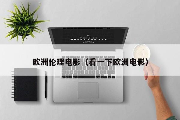 欧洲伦理电影(看一下欧洲电影)