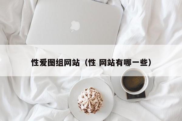 性爱图组网站(性 网站有哪一些)