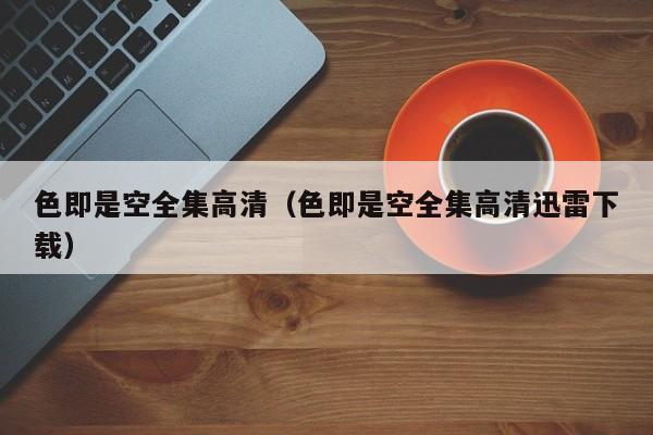 色即是空全集高清(色即是空全集高清迅雷下载)