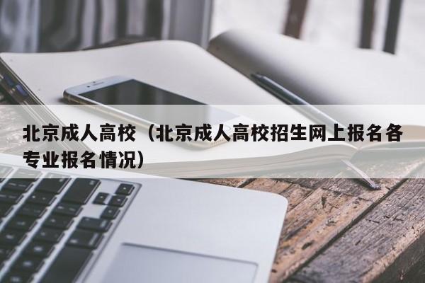 北京成人高校(北京成人高校招生网上报名各专业报名情况)