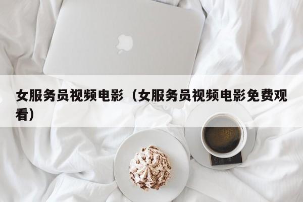 女服务员视频电影(女服务员视频电影免费观看)
